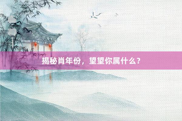 揭秘肖年份，望望你属什么？